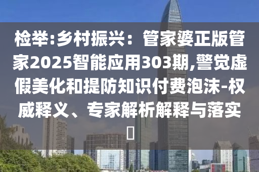 检举:乡村振兴：管家婆正版管家2025智能应用303期,警觉虚假美化
