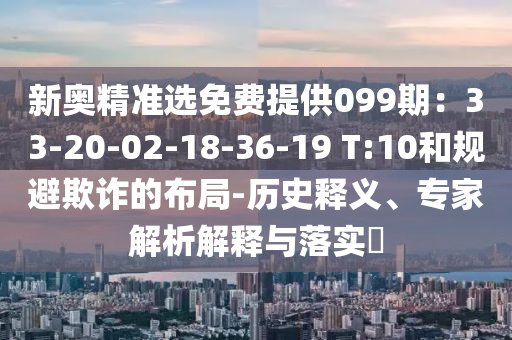 新奥精准选免费提供099期：33-20-02-18-36-19 T:10和规避欺诈的布局