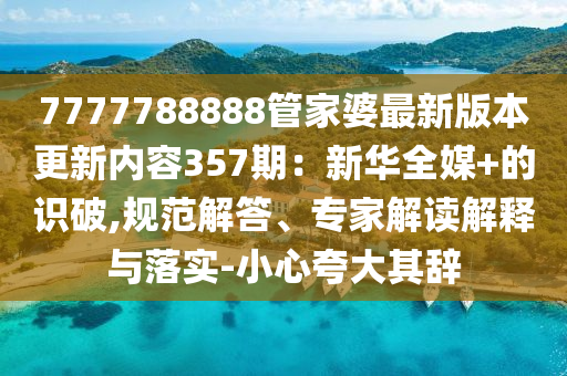 7777788888管家婆最新版本更新内容357期：新华全媒+的识破,规范解