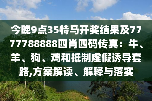 今晚9点35特马开奖结果及7777788888四肖四码传真：牛、羊、狗、鸡