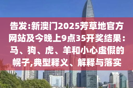 告发:新澳门2025芳草地官方网站及今晚上9点35开奖结果：马、狗