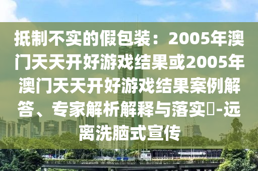 抵制不实的假包装：2005年澳门天天开好游戏结果或2005年澳门天