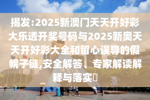 揭发:2025新澳门天天开好彩大乐透开奖号码与2025新奥天天开好彩
