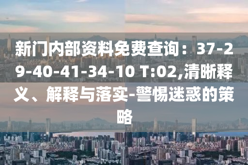 新门内部资料免费查询：37-29-40-41-34-10 T:02,清晰释义、解释与落