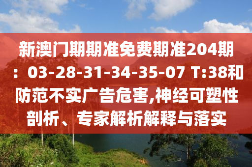 新澳门期期准免费期准204期：03-28-31-34-35-07 T:38和防范不实广告危