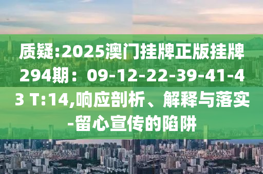 质疑:2025澳门挂牌正版挂牌294期：09-12-22-39-41-43 T:14,响应剖析、解