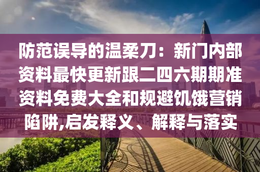 防范误导的温柔刀：新门内部资料最快更新跟二四六期期准资料