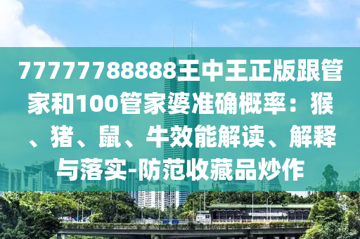 77777788888王中王正版跟管家和100管家婆准确概率：猴、猪、鼠、