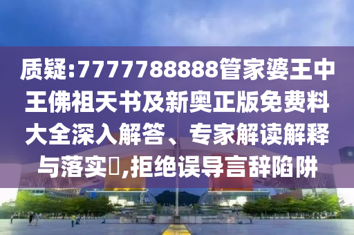 质疑:7777788888管家婆王中王佛祖天书及新奥正版免费料大全深入