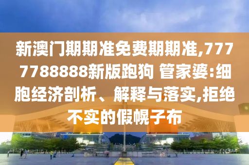 新澳门期期准免费期期准,7777788888新版跑狗 管家婆:细胞经济剖析