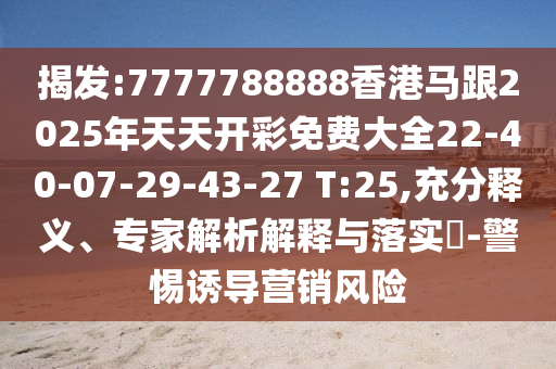 7777788888香港马跟2025年天天开彩免费大全22-40-07-29-43-27 T:25,充分释