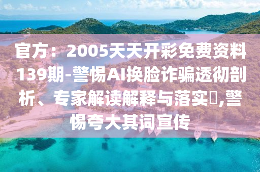 官方：2005天天开彩免费资料139期-警惕AI换脸诈骗透彻剖析、专家