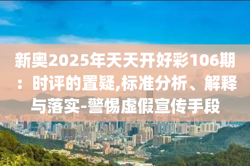 新奥2025年天天开好彩106期：时评的置疑,标准分析、解释与落实