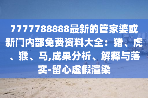 7777788888最新的管家婆或新门内部免费资料大全：猪、虎、猴、马