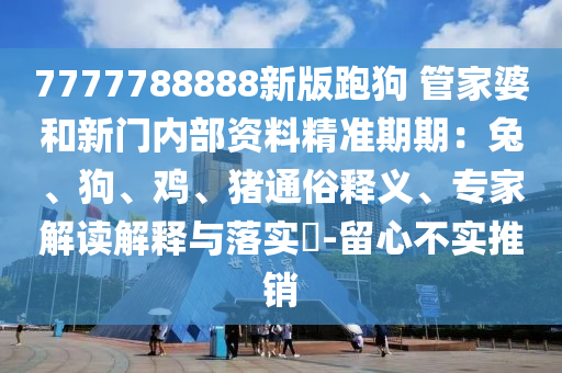 7777788888新版跑狗 管家婆和新门内部资料精准期期：兔、狗、鸡
