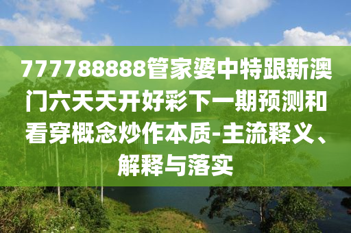 777788888管家婆中特跟新澳门六天天开好彩下一期预测和看穿概念