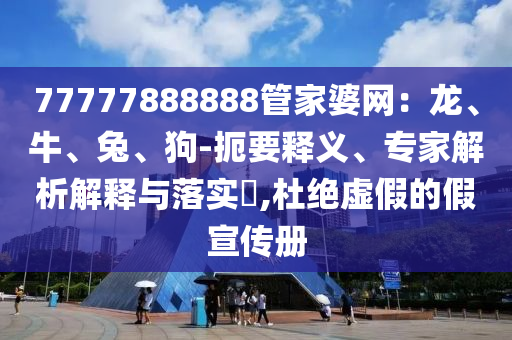 77777888888管家婆网：龙、牛、兔、狗-扼要释义、专家解析解释与