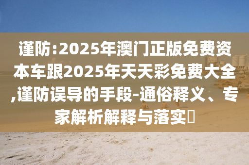 谨防:2025年澳门正版免费资本车跟2025年天天彩免费大全,谨防误导