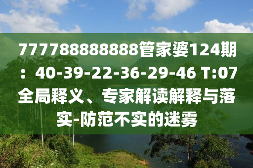 777788888888管家婆124期：40-39-22-36-29-46 T:07全局释义、专家解读解释