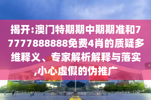 揭开:澳门特期期中期期准和77777888888免费4肖的质疑多维释义、专