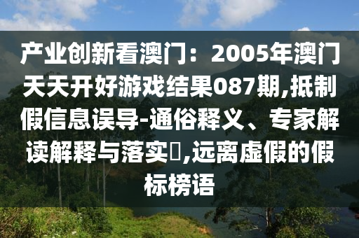 产业创新看澳门：2005年澳门天天开好游戏结果087期,抵制假信息