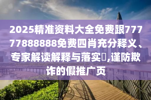 2025精准资料大全免费跟77777888888免费四肖充分释义、专家解读解