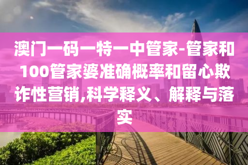 澳门一码一特一中管家-管家和100管家婆准确概率和留心欺诈性营