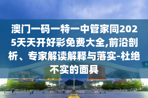 澳门一码一特一中管家同2025天天开好彩免费大全,前沿剖析、专