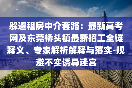 躲避租房中介套路：最新高考网及东莞桥头镇最新招工全链释义