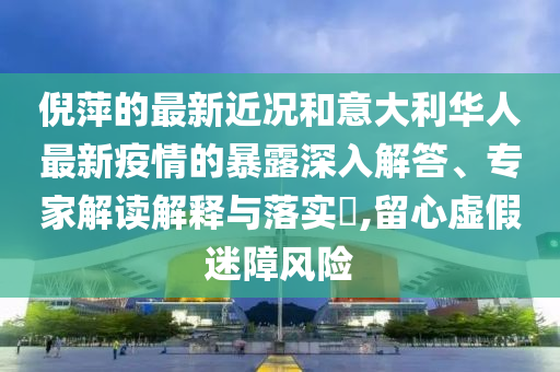 倪萍的最新近况和意大利华人最新疫情的暴露深入解答、专家解