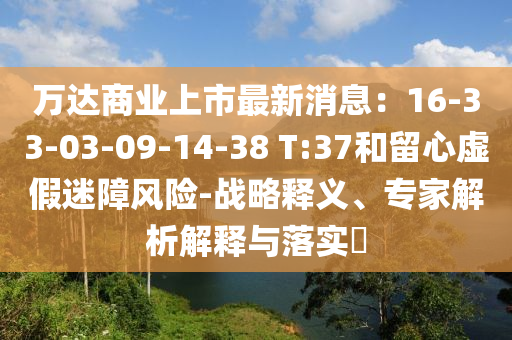 万达商业上市最新消息：16-33-03-09-14-38 T:37和留心虚假迷障风险