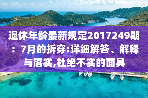 退休年龄最新规定2017249期：7月的拆穿:详细解答、解释与落实