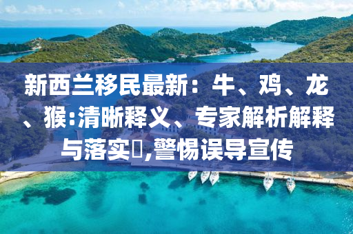 新西兰移民最新：牛、鸡、龙、猴:清晰释义、专家解析解释与落