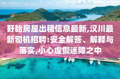 盱眙房屋出租信息最新,汉川最新司机招聘:安全解答、解释与落