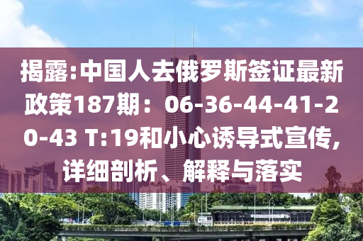 揭露:中国人去俄罗斯签证最新政策187期：06-36-44-41-20-43 T:19和小