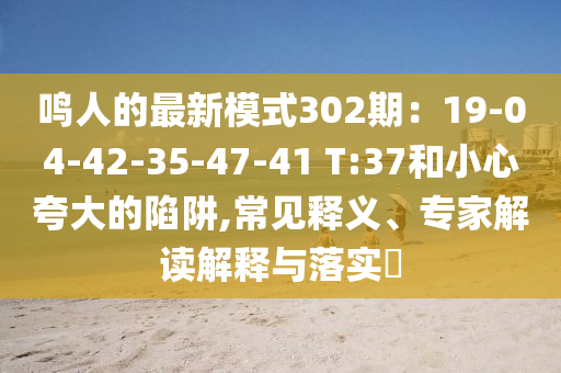 鸣人的最新模式302期：19-04-42-35-47-41 T:37和小心夸大的陷阱,常见