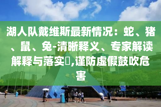 湖人队戴维斯最新情况：蛇、猪、鼠、兔-清晰释义、专家解读解