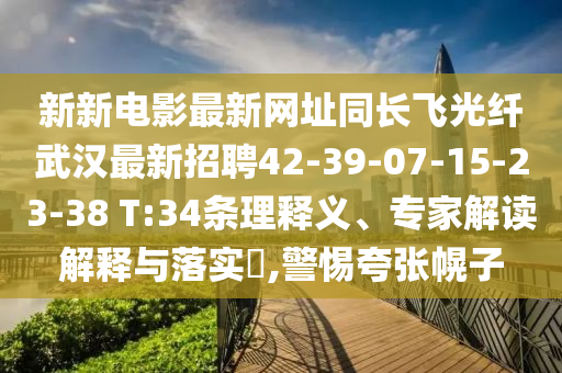 新新电影最新网址同长飞光纤武汉最新招聘42-39-07-15-23-38 T:34条理