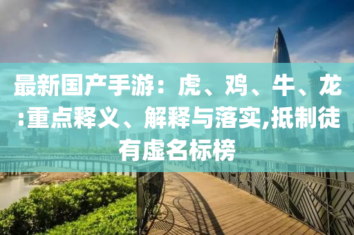 最新国产手游：虎、鸡、牛、龙:重点释义、解释与落实,抵制徒