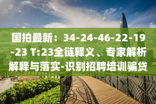 国拍最新：34-24-46-22-19-23 T:23全链释义、专家解析解释与落实-识