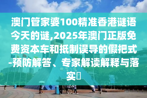 澳门管家婆100精准香港谜语今天的谜,2025年澳门正版免费资本车