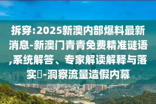 拆穿:2025新澳内部爆料最新消息-新澳门青青免费精准谜语,系统解
