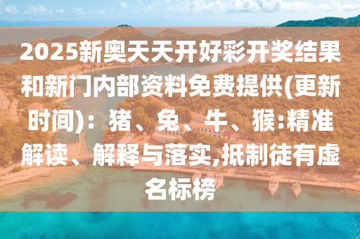 2025新奥天天开好彩开奖结果和新门内部资料免费提供(更新时间