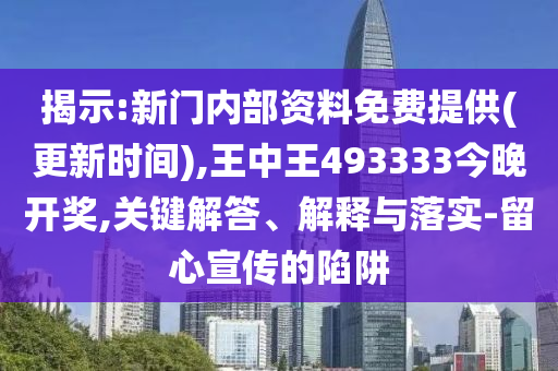 揭示:新门内部资料免费提供(更新时间),王中王493333今晚开奖,关