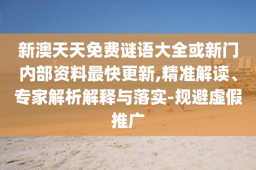 新澳天天免费谜语大全或新门内部资料最快更新,精准解读、专家