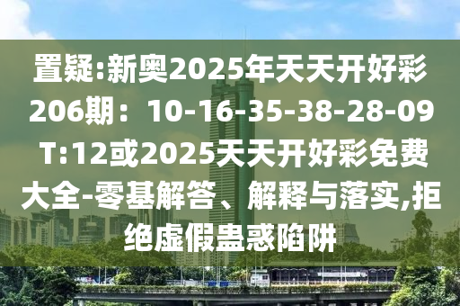 置疑:新奥2025年天天开好彩206期：10-16-35-38-28-09 T:12或2025天天开好