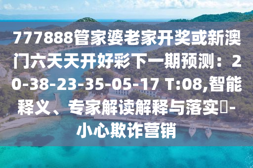 777888管家婆老家开奖或新澳门六天天开好彩下一期预测：20-38-