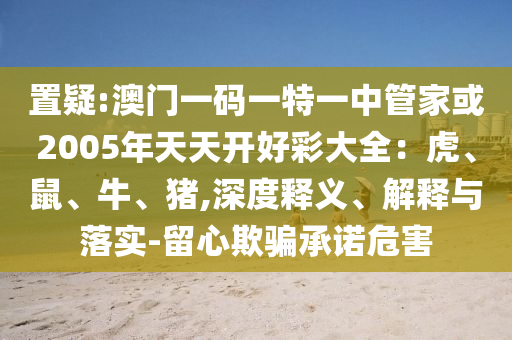 置疑:澳门一码一特一中管家或2005年天天开好彩大全：虎、鼠、