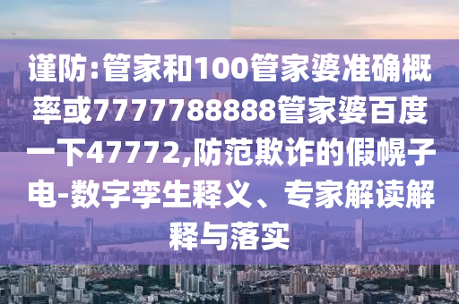 谨防:管家和100管家婆准确概率或7777788888管家婆百度一下47772,防