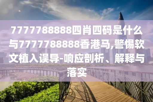 7777788888四肖四码是什么与7777788888香港马,警惕软文植入误导-响应
